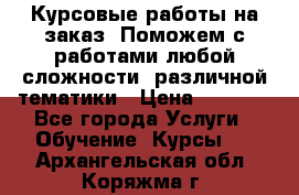 Курсовые работы на заказ. Поможем с работами любой сложности, различной тематики › Цена ­ 1 800 - Все города Услуги » Обучение. Курсы   . Архангельская обл.,Коряжма г.